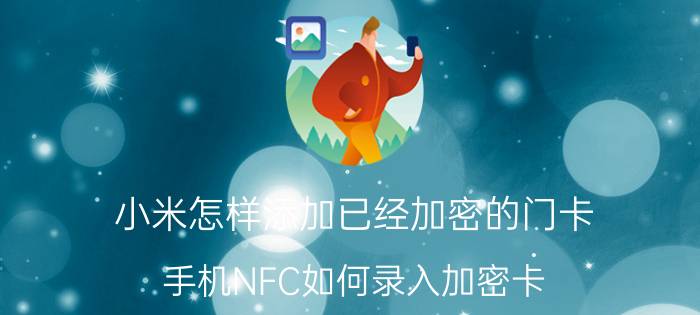 小米怎样添加已经加密的门卡 手机NFC如何录入加密卡？